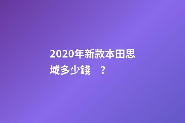 2020年新款本田思域多少錢？